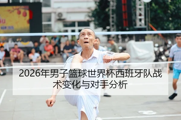 2026年男子篮球世界杯西班牙队战术变化与对手分析