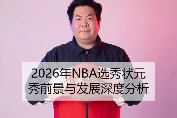 2026年NBA选秀状元秀前景与发展深度分析