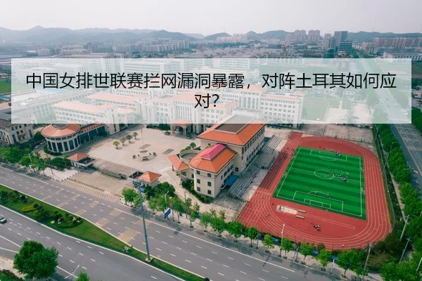 中国女排世联赛拦网漏洞暴露，对阵土耳其如何应对？