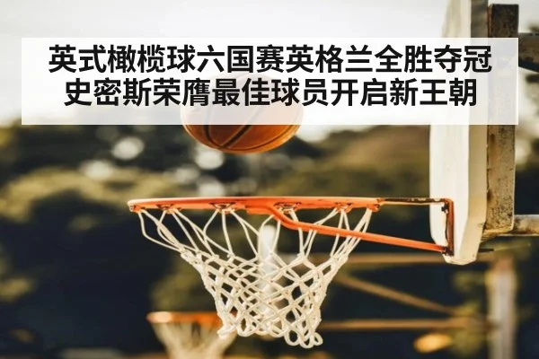 英式橄榄球六国赛英格兰全胜夺冠 史密斯荣膺最佳球员开启新王朝