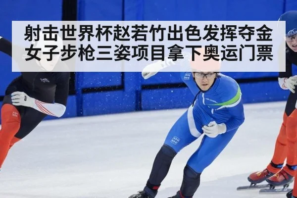 射击世界杯赵若竹出色发挥夺金女子步枪三姿项目拿下奥运门票